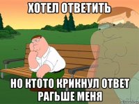 хотел ответить но ктото крикнул ответ рагьше меня