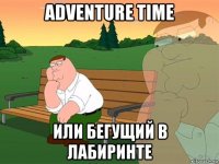 adventure time или бегущий в лабиринте