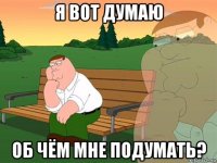 я вот думаю об чём мне подумать?