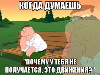 когда думаешь "почему у тебя не получается, это движения?"