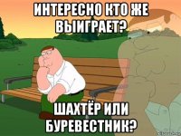 интересно кто же выиграет? шахтёр или буревестник?