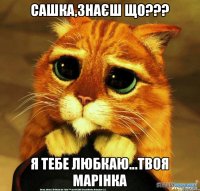 Сашка,знаєш що??? я тебе любкаю...твоя Марінка