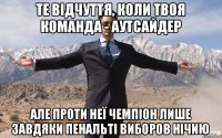 ТЕ ВІДЧУТТЯ, КОЛИ ТВОЯ КОМАНДА - АУТСАЙДЕР але проти неї ЧЕМПІОН лише завдяки пенальті виборов нічию