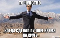 то чувство когда сделал лучшее время на круге