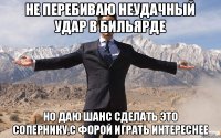 Не перебиваю неудачный удар в бильярде Но даю шанс сделать это сопернику,с форой играть интереснее