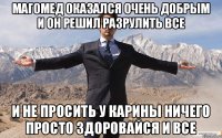 Магомед оказался очень добрым и он решил разрулить все И не просить у Карины ничего просто здоровайся и все