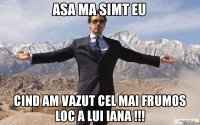 Asa ma simt eu cind am vazut cel mai frumos loc a lui Iana !!!