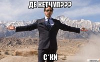 де кетчуп??? с*ки