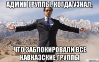 админ группы, когда узнал, что заблокировали все кавказские группы