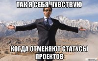 так я себя чувствую когда отменяют статусы проектов