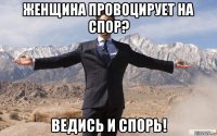 женщина провоцирует на спор? ведись и спорь!