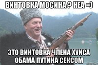 винтовка Мосина ? неа =) это винтовка Члена Хуиса Обама Путина Сексом