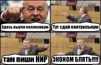 Здесь выучи коллоквиум Тут сдай контрольную там пиши НИР ЭКОНОМ БЛЯТЬ!!!!