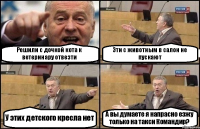 Решили с дочкой кота к ветеринару отвезти Эти с животным в салон не пускают У этих детского кресла нет А вы думаете я напрасно езжу только на такси Командир?