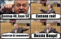 Доллар 48, Евро 58 Силаев гей! Сракотан Ш заармянел! Пизла Ващк!