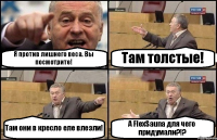 Я против лишнего веса. Вы посмотрите! Там толстые! Там они в кресло еле влезли! А FlexSauna для чего придумали?!?