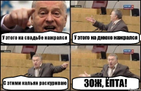 У этого на свадьбе нажрался У этого на днюхе нажрался С этими кальян раскуриваю ЗОЖ, ЁПТА!