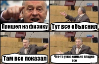 Пришел на физику Тут все объяснил Там все показал Что-то у вас сильно гладко все