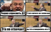 Решил спросиить ДЗ У того ничего не записано Эта не отвечает вы что сговорились все ?!