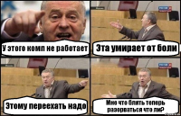 У этого комп не работает Эта умирает от боли Этому переехать надо Мне что блять теперь разорваться что ли?