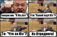 Говорю им: "Я Юз,ёпт"! Эти:"Какой ещё Юз"? Те: "Что за Юз"? Из Отрадного!