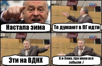 Настала зима Те думают в ПГ идти Эти на ВДНХ А я-Зема, про меня все забыли :/