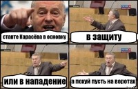 ставте Карасёва в основку в защиту или в нападение а похуй пусть на воротах