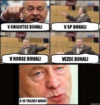 V KNIGHTSE BUHALI V SP BUHALI V HORSE BUHALI VEZDE BUHALI A YA TREZVIY NAHUI