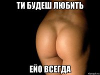 ти будеш любить ейо всегда