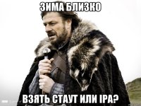 зима близко Взять стаут или IPA?