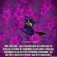  Ми знаємо , що собаки Або ж суки або ж кобелі)))Тому ж і вважається сука і кобель вважаються літературними словами , бо на світі багато сучок і багато кобелів!!!