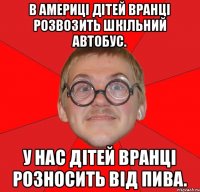 В Америці дітей вранці розвозить шкільний автобус. У нас дітей вранці розносить від пива.