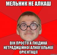 МЕльник не алкаш він просто а людина нетрадиційної алкогольної орієнтації