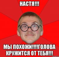 НАСТЯ!!! МЫ похожи!!!!ГОЛОВА кружится от тебя!!!