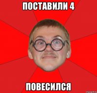 Поставили 4 повесился