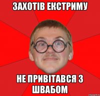 захотів екстриму не привітався з Швабом