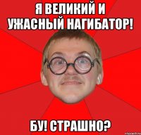 Я великий и ужасный нагибатор! Бу! Страшно?