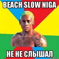 beach slow niga не не слышал