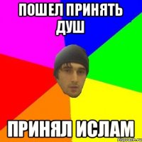 Пошел принять душ принял ислам