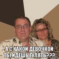  А с какой девочкой ты идешь гулять???