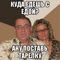 Куда едешь с едой? Ану поставь тарелку