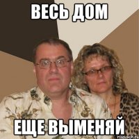 Весь дом еще выменяй