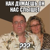 Как думаешь он нас слышет ???