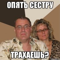 ОПЯТЬ СЕСТРУ ТРАХАЕШЬ?