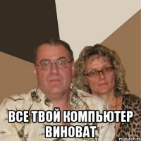  все твой компьютер виноват