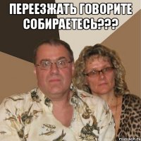 Переезжать говорите собираетесь??? 