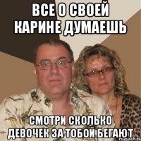 ВСЕ О СВОЕЙ КАРИНЕ ДУМАЕШЬ СМОТРИ СКОЛЬКО ДЕВОЧЕК ЗА ТОБОЙ БЕГАЮТ