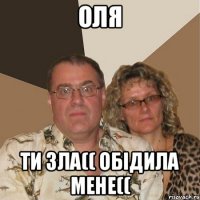 Оля ти зла(( обідила мене((