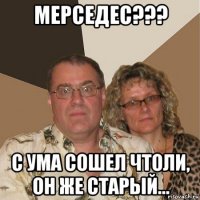 мерседес??? с ума сошел чтоли, он же старый...