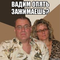 вадим опять зажимаешь? 